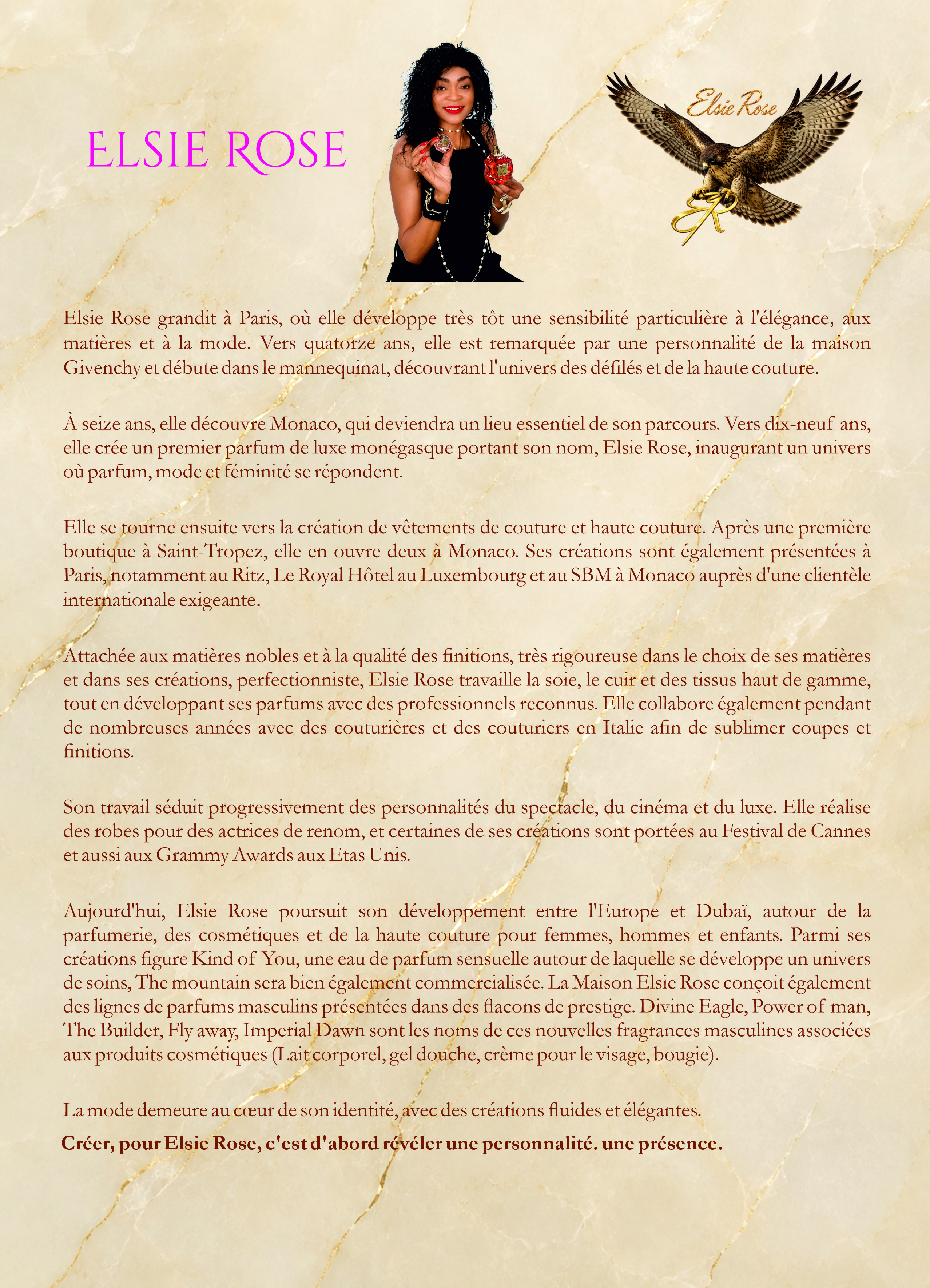 La Maison Elsie Rose — biographie et portrait d'Elsie Rose. Elsie Rose grandit à Paris, débute dans le mannequinat remarquée par Givenchy, développe son premier parfum de luxe puis la haute couture et la parfumerie entre l'Europe et Dubaï.